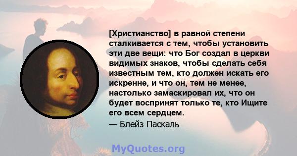 [Христианство] в равной степени сталкивается с тем, чтобы установить эти две вещи: что Бог создал в церкви видимых знаков, чтобы сделать себя известным тем, кто должен искать его искренне, и что он, тем не менее,