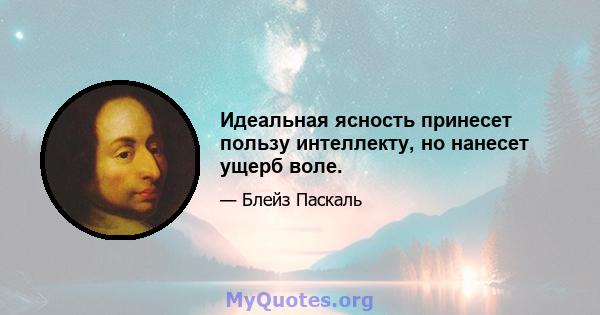 Идеальная ясность принесет пользу интеллекту, но нанесет ущерб воле.