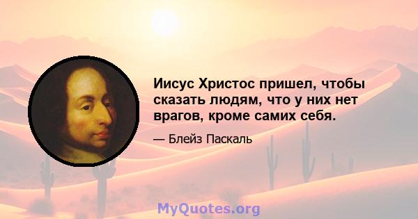 Иисус Христос пришел, чтобы сказать людям, что у них нет врагов, кроме самих себя.