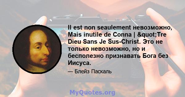 Il est non seaulement невозможно, Mais inutile de Conna | "Tre Dieu Sans Je Sus-Christ. Это не только невозможно, но и бесполезно признавать Бога без Иисуса.