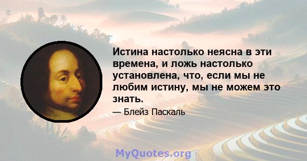 Истина настолько неясна в эти времена, и ложь настолько установлена, что, если мы не любим истину, мы не можем это знать.