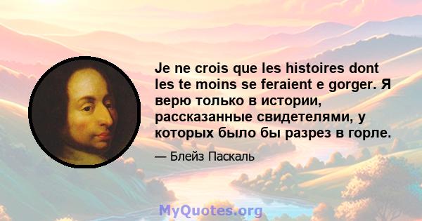 Je ne crois que les histoires dont les te moins se feraient e gorger. Я верю только в истории, рассказанные свидетелями, у которых было бы разрез в горле.