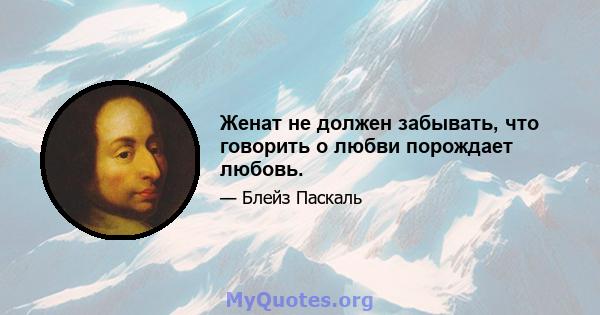 Женат не должен забывать, что говорить о любви порождает любовь.