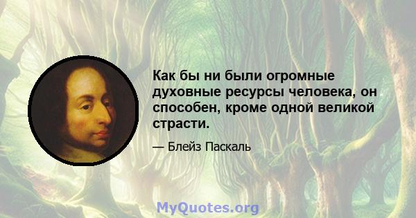 Как бы ни были огромные духовные ресурсы человека, он способен, кроме одной великой страсти.