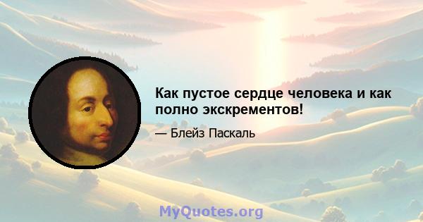 Как пустое сердце человека и как полно экскрементов!