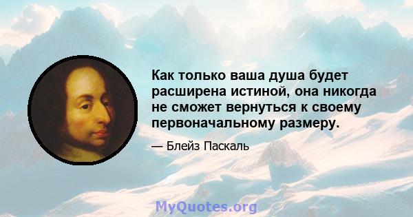 Как только ваша душа будет расширена истиной, она никогда не сможет вернуться к своему первоначальному размеру.