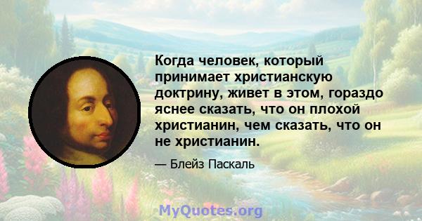 Когда человек, который принимает христианскую доктрину, живет в этом, гораздо яснее сказать, что он плохой христианин, чем сказать, что он не христианин.