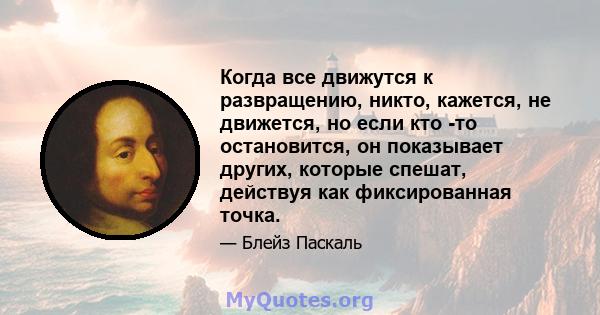 Когда все движутся к развращению, никто, кажется, не движется, но если кто -то остановится, он показывает других, которые спешат, действуя как фиксированная точка.