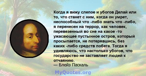 Когда я вижу слепое и убогов Делай или то, что станет с ним, когда он умрет, неспособный что -либо знать что -либо, я перенесен на террор, как человек, перевезенный во сне на какое -то ужасающее пустынное остров,