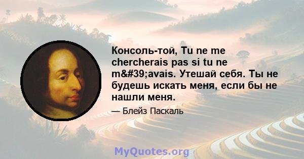 Консоль-той, Tu ne me chercherais pas si tu ne m'avais. Утешай себя. Ты не будешь искать меня, если бы не нашли меня.