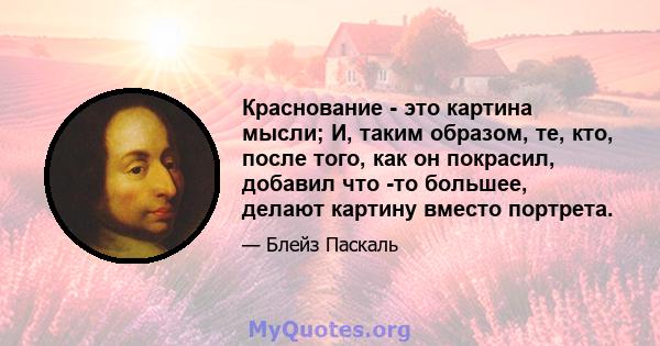 Краснование - это картина мысли; И, таким образом, те, кто, после того, как он покрасил, добавил что -то большее, делают картину вместо портрета.