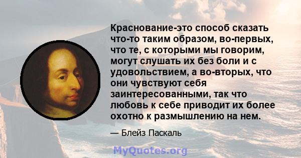 Краснование-это способ сказать что-то таким образом, во-первых, что те, с которыми мы говорим, могут слушать их без боли и с удовольствием, а во-вторых, что они чувствуют себя заинтересованными, так что любовь к себе