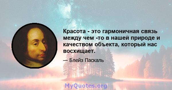 Красота - это гармоничная связь между чем -то в нашей природе и качеством объекта, который нас восхищает.