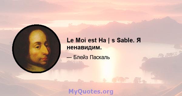 Le Moi est Ha | s Sable. Я ненавидим.