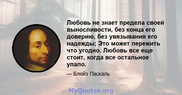 Любовь не знает предела своей выносливости, без конца его доверию, без увязывания его надежды; Это может пережить что угодно. Любовь все еще стоит, когда все остальное упало.