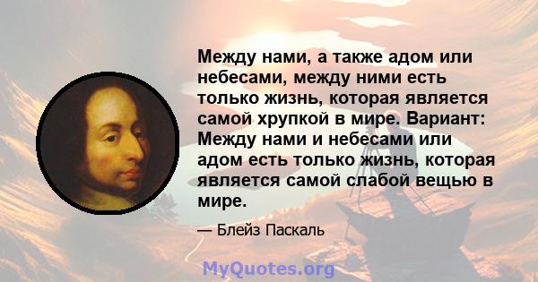 Между нами, а также адом или небесами, между ними есть только жизнь, которая является самой хрупкой в ​​мире. Вариант: Между нами и небесами или адом есть только жизнь, которая является самой слабой вещью в мире.