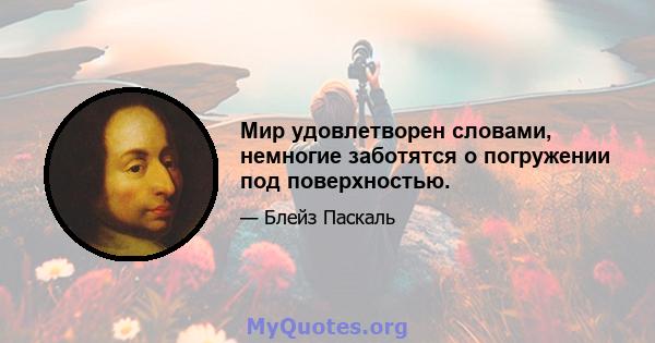 Мир удовлетворен словами, немногие заботятся о погружении под поверхностью.