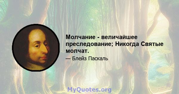 Молчание - величайшее преследование; Никогда Святые молчат.