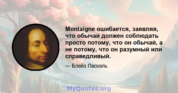 Montaigne ошибается, заявляя, что обычай должен соблюдать просто потому, что он обычай, а не потому, что он разумный или справедливый.