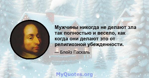 Мужчины никогда не делают зла ​​так полностью и весело, как когда они делают это от религиозной убежденности.