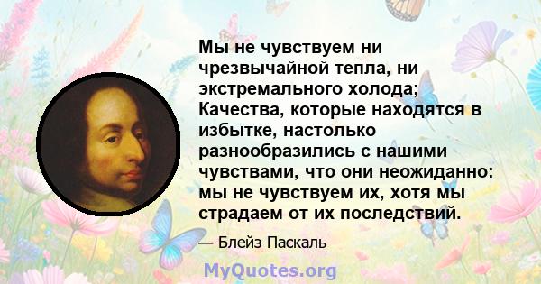 Мы не чувствуем ни чрезвычайной тепла, ни экстремального холода; Качества, которые находятся в избытке, настолько разнообразились с нашими чувствами, что они неожиданно: мы не чувствуем их, хотя мы страдаем от их