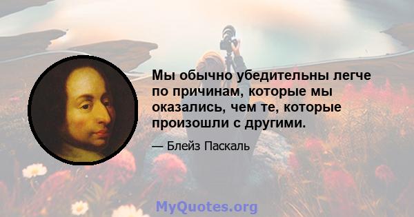 Мы обычно убедительны легче по причинам, которые мы оказались, чем те, которые произошли с другими.