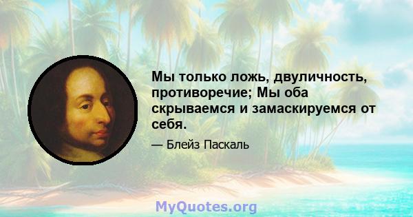 Мы только ложь, двуличность, противоречие; Мы оба скрываемся и замаскируемся от себя.