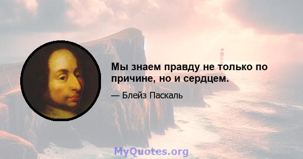 Мы знаем правду не только по причине, но и сердцем.