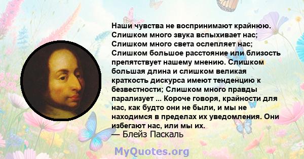 Наши чувства не воспринимают крайнюю. Слишком много звука вспыхивает нас; Слишком много света ослепляет нас; Слишком большое расстояние или близость препятствует нашему мнению. Слишком большая длина и слишком великая