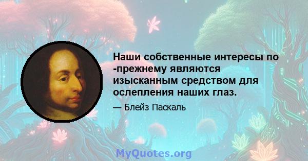 Наши собственные интересы по -прежнему являются изысканным средством для ослепления наших глаз.