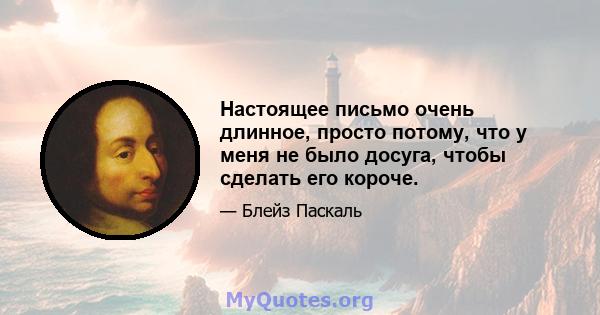 Настоящее письмо очень длинное, просто потому, что у меня не было досуга, чтобы сделать его короче.