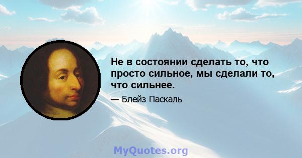 Не в состоянии сделать то, что просто сильное, мы сделали то, что сильнее.