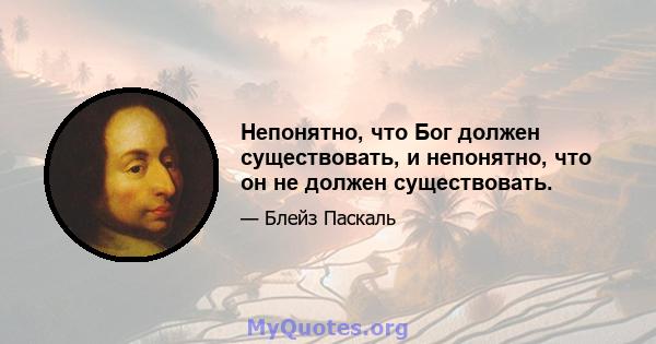 Непонятно, что Бог должен существовать, и непонятно, что он не должен существовать.