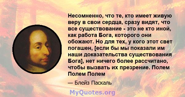 Несомненно, что те, кто имеет живую веру в свои сердца, сразу видят, что все существование - это не кто иной, как работа Бога, которого они обожают. Но для тех, у кого этот свет погашен, [если бы мы показали им наши