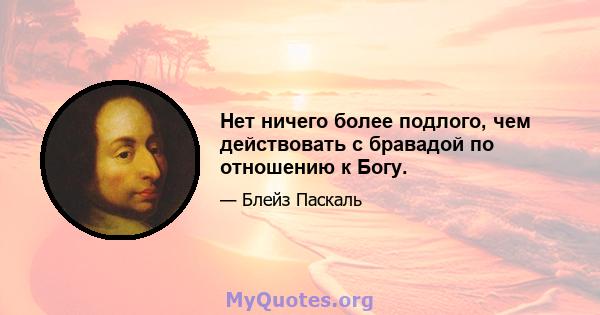 Нет ничего более подлого, чем действовать с бравадой по отношению к Богу.