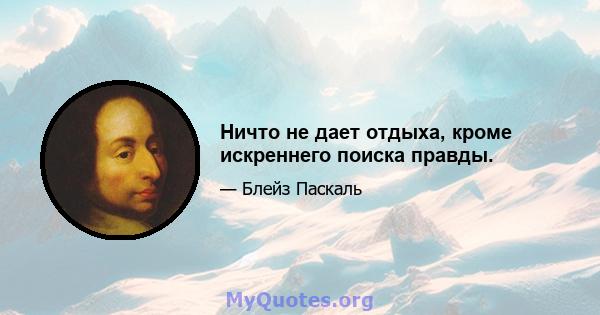 Ничто не дает отдыха, кроме искреннего поиска правды.