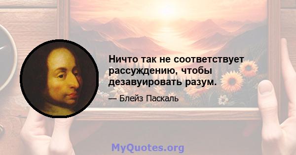 Ничто так не соответствует рассуждению, чтобы дезавуировать разум.