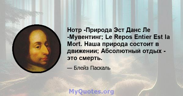 Нотр -Природа Эст Данс Ле -Мувентинг; Le Repos Entier Est la Mort. Наша природа состоит в движении; Абсолютный отдых - это смерть.