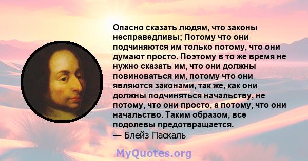 Опасно сказать людям, что законы несправедливы; Потому что они подчиняются им только потому, что они думают просто. Поэтому в то же время не нужно сказать им, что они должны повиноваться им, потому что они являются