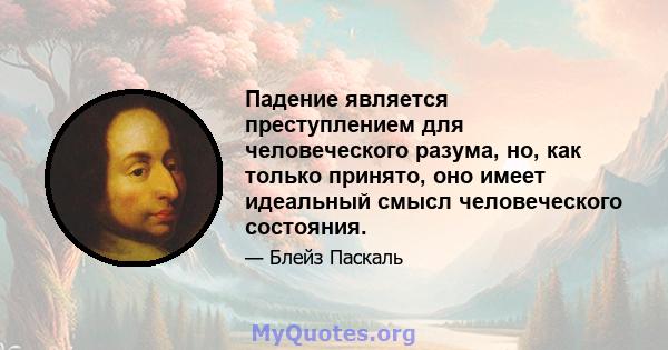 Падение является преступлением для человеческого разума, но, как только принято, оно имеет идеальный смысл человеческого состояния.