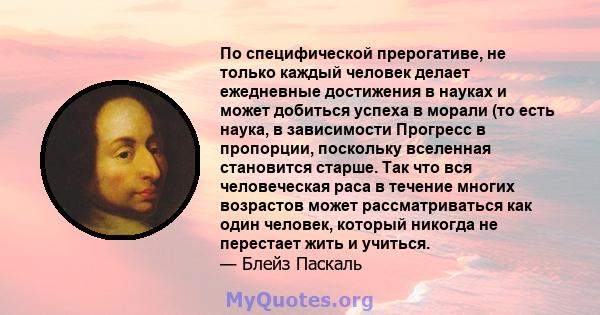 По специфической прерогативе, не только каждый человек делает ежедневные достижения в науках и может добиться успеха в морали (то есть наука, в зависимости Прогресс в пропорции, поскольку вселенная становится старше.