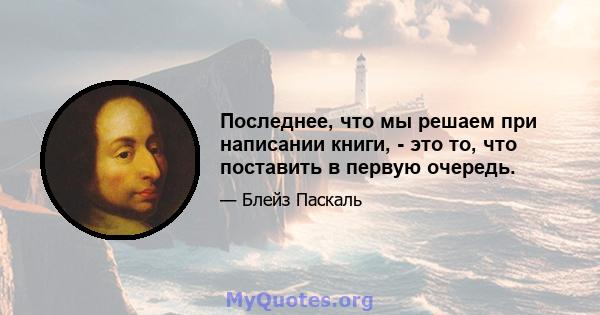 Последнее, что мы решаем при написании книги, - это то, что поставить в первую очередь.