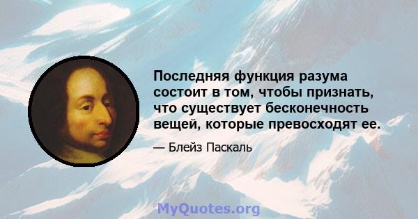 Последняя функция разума состоит в том, чтобы признать, что существует бесконечность вещей, которые превосходят ее.