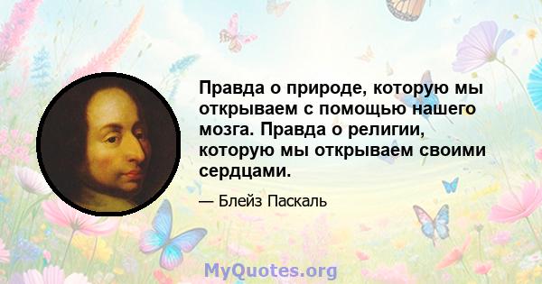 Правда о природе, которую мы открываем с помощью нашего мозга. Правда о религии, которую мы открываем своими сердцами.