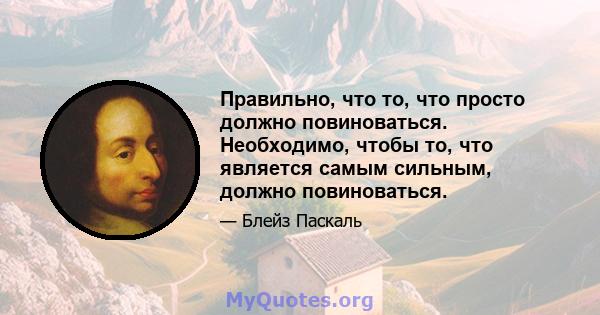 Правильно, что то, что просто должно повиноваться. Необходимо, чтобы то, что является самым сильным, должно повиноваться.