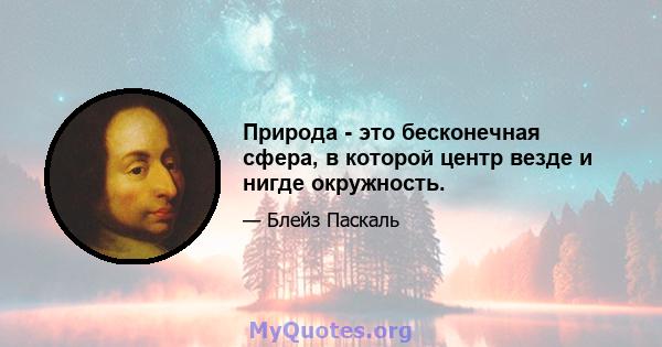 Природа - это бесконечная сфера, в которой центр везде и нигде окружность.