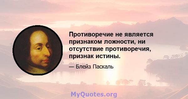 Противоречие не является признаком ложности, ни отсутствие противоречия, признак истины.