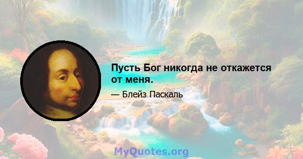 Пусть Бог никогда не откажется от меня.