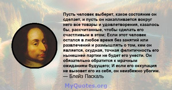 Пусть человек выберет, какое состояние он сделает, и пусть он накапливается вокруг него все товары и удовлетворения, казалось бы, рассчитанные, чтобы сделать его счастливым в этом; Если этот человек остался в любое