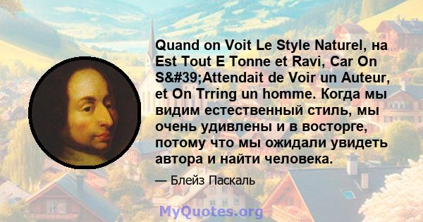 Quand on Voit Le Style Naturel, на Est Tout E Tonne et Ravi, Car On S'Attendait de Voir un Auteur, et On Trring un homme. Когда мы видим естественный стиль, мы очень удивлены и в восторге, потому что мы ожидали